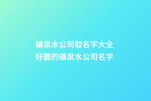 礦泉水公司取名字大全 好聽的礦泉水公司名字-第1張-公司起名-玄機派